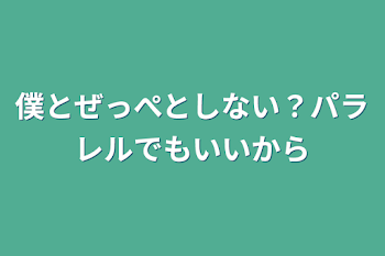 僕とぜっぺとしない？パラレルでもいいから