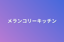 メランコリーキッチン