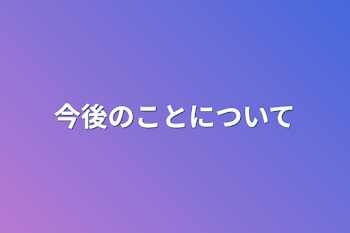 今後のことについて