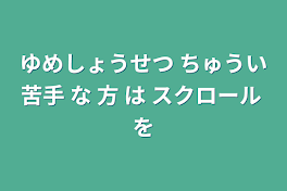 ゆめしょうせつ ちゅうい苦手 な 方 は スクロール を