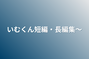 いむくん短編・長編集〜