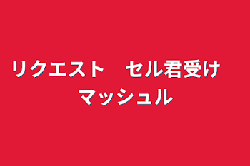 リクエスト　セル君受け　マッシュル