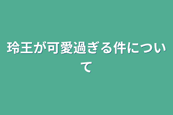 「玲王が可愛過ぎる件について」のメインビジュアル