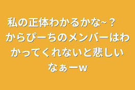 私の正体わかるかな~？　からぴーちのメンバーはわかってくれないと悲しいなぁーw