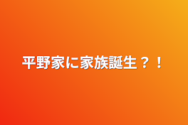 平野家に家族誕生？！