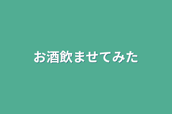 お酒飲ませてみた