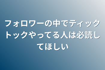 フォロワーの中でティックトックやってる人は必読してほしい