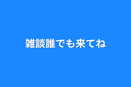 雑談誰でも来てね