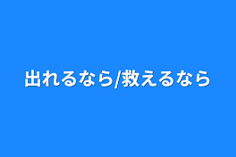 出れるなら/救えるなら