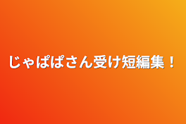 じゃぱぱさん受け短編集！