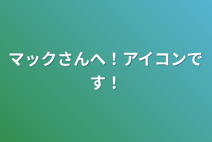 「マックさんへ！アイコンです！」のメインビジュアル