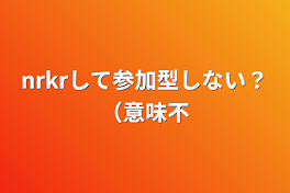 nrkrして参加型しない？（意味不