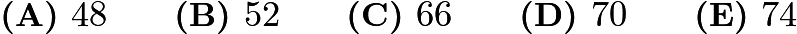 $\textbf{(A) }48\qquad\textbf{(B) }52\qquad\textbf{(C) }66\qquad\textbf{(D) }70\qquad\textbf{(E) }74$