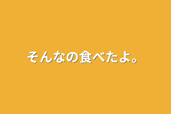 「そんなの食べたよ。」のメインビジュアル