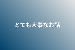 とても大事なお話