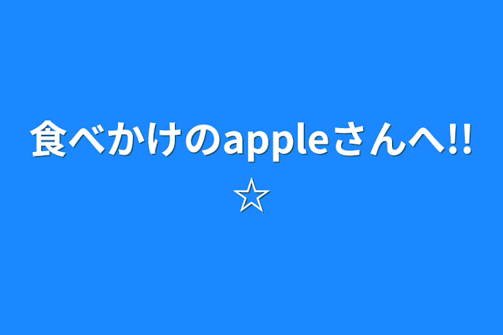 「食べかけのappleさんへ!!☆」のメインビジュアル