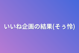 いいね企画の結果(そぅ怜)