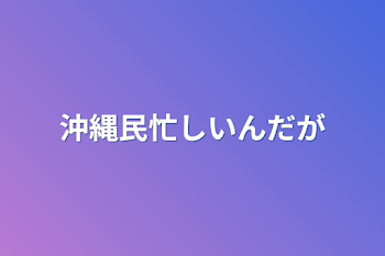 沖縄民忙しいんだが