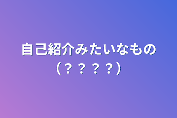 自己紹介みたいなもの（？？？？）