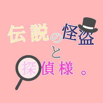 伝 説 の 怪 盗 と  、 探 偵 様  。