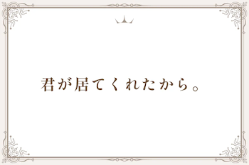 君が居てくれたから。