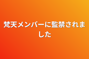 梵天メンバーに監禁されました