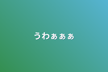 うわぁぁぁ