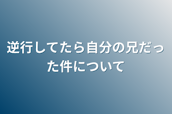 逆行してたら自分の兄だった件について