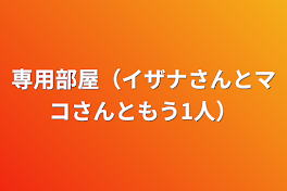 専用部屋（イザナさんとマコさんともう1人）