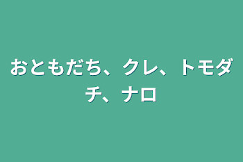 おともだち、クレ、トモダチ、ナロ