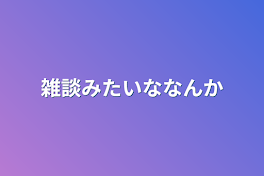 雑談みたいななんか