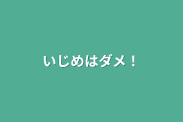 いじめはダメ！