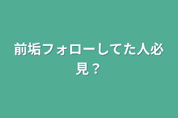 前垢フォローしてた人必見？