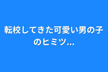 転校してきた可愛い男の子のヒミツ...