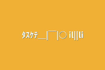 「ﾀｽｹﾃ＿|￣|○ il||li」のメインビジュアル