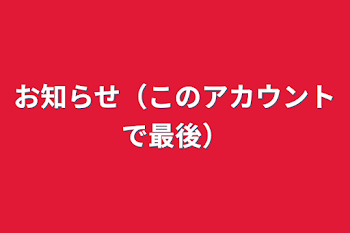 お知らせ（このアカウントで最後）