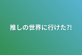 推しの世界に行けた?!