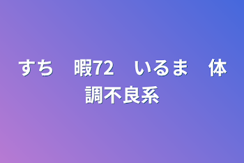 すち　暇72　いるま　体調不良系