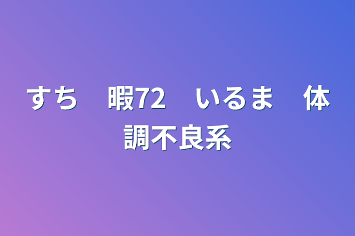 「すち　暇72　いるま　体調不良系」のメインビジュアル