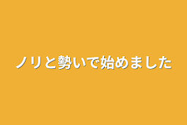 ノリと勢いで始めました