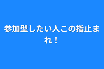 参加型したい人この指止まれ！