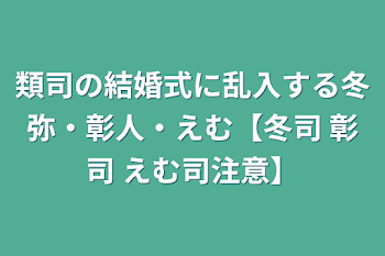 類司の結婚式に乱入する冬弥・彰人・えむ【冬司 彰司 えむ司注意】