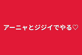 アーニャとジジイでやる♡