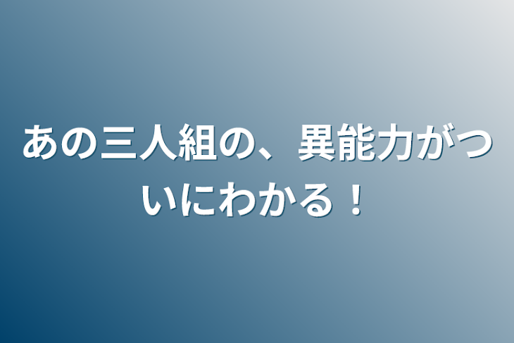 「あの三人組の、異能力がついにわかる！」のメインビジュアル