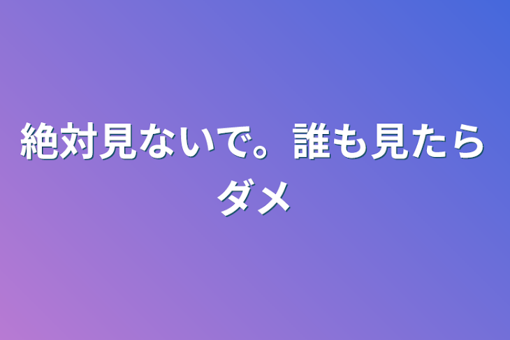 「絶対見ないで。誰も見たらダメ」のメインビジュアル