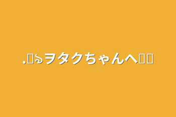 .꒰ঌヲタクちゃんへ໒꒱