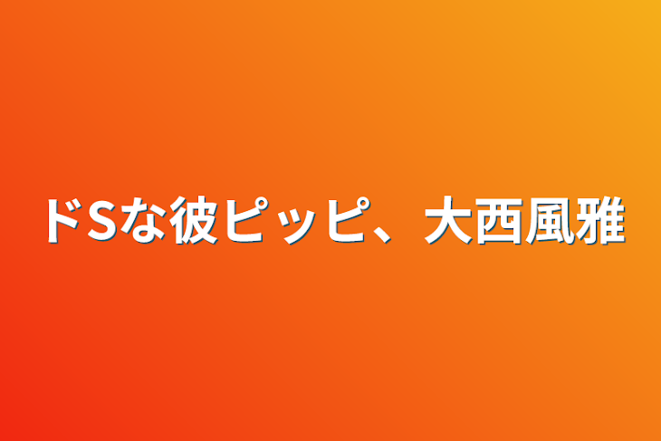 「ドSな彼ピッピ、大西風雅」のメインビジュアル