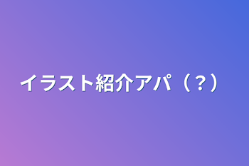 「イラスト紹介アパ（？）」のメインビジュアル