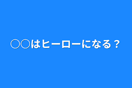 ○○はヒーローになる？