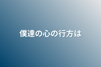 僕達の心の行方は